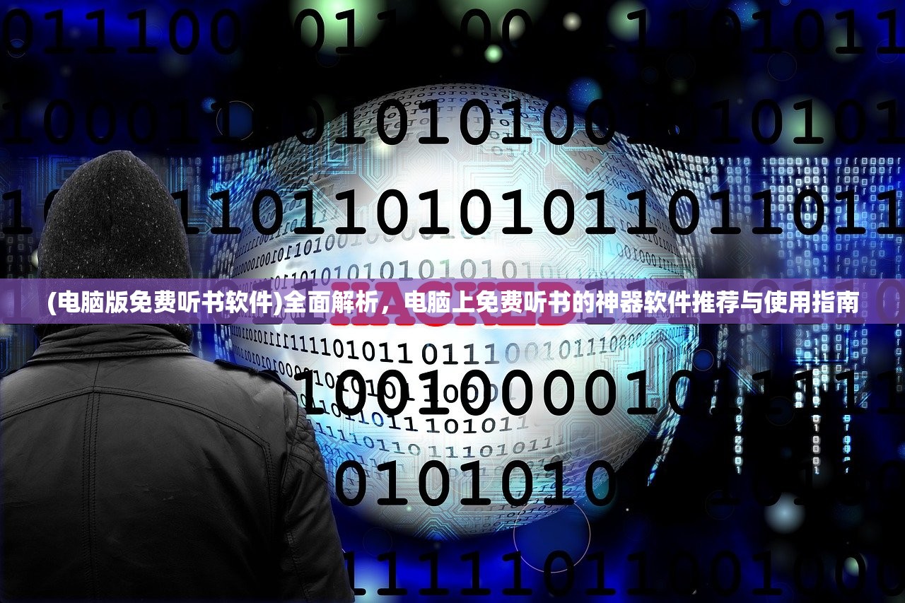 (电脑版免费听书软件)全面解析，电脑上免费听书的神器软件推荐与使用指南