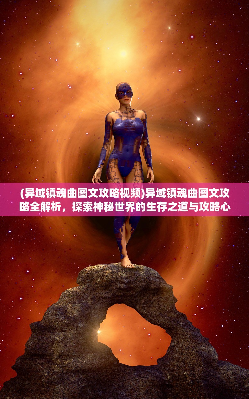 (异域镇魂曲图文攻略视频)异域镇魂曲图文攻略全解析，探索神秘世界的生存之道与攻略心得分享