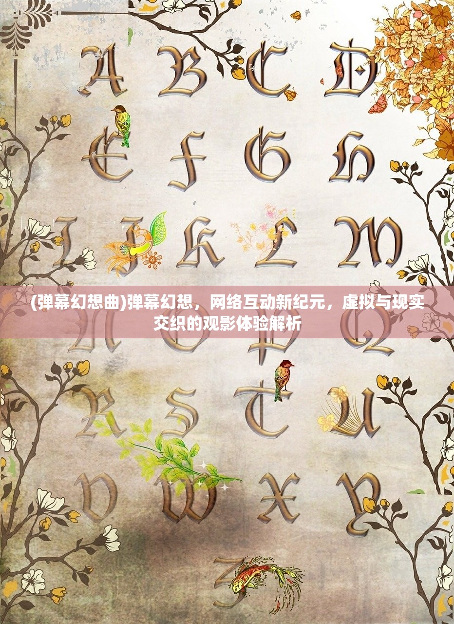 (弹幕幻想曲)弹幕幻想，网络互动新纪元，虚拟与现实交织的观影体验解析