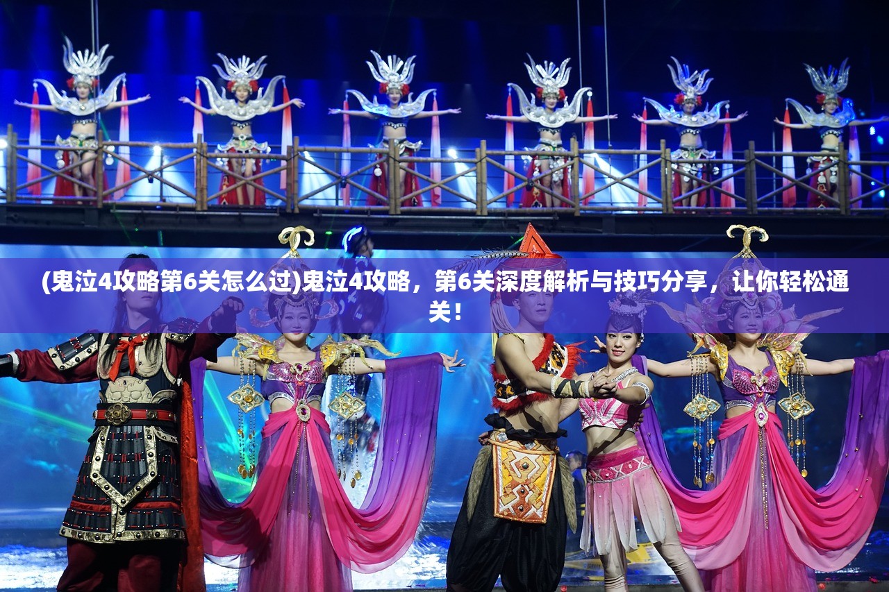 (鬼泣4攻略第6关怎么过)鬼泣4攻略，第6关深度解析与技巧分享，让你轻松通关！