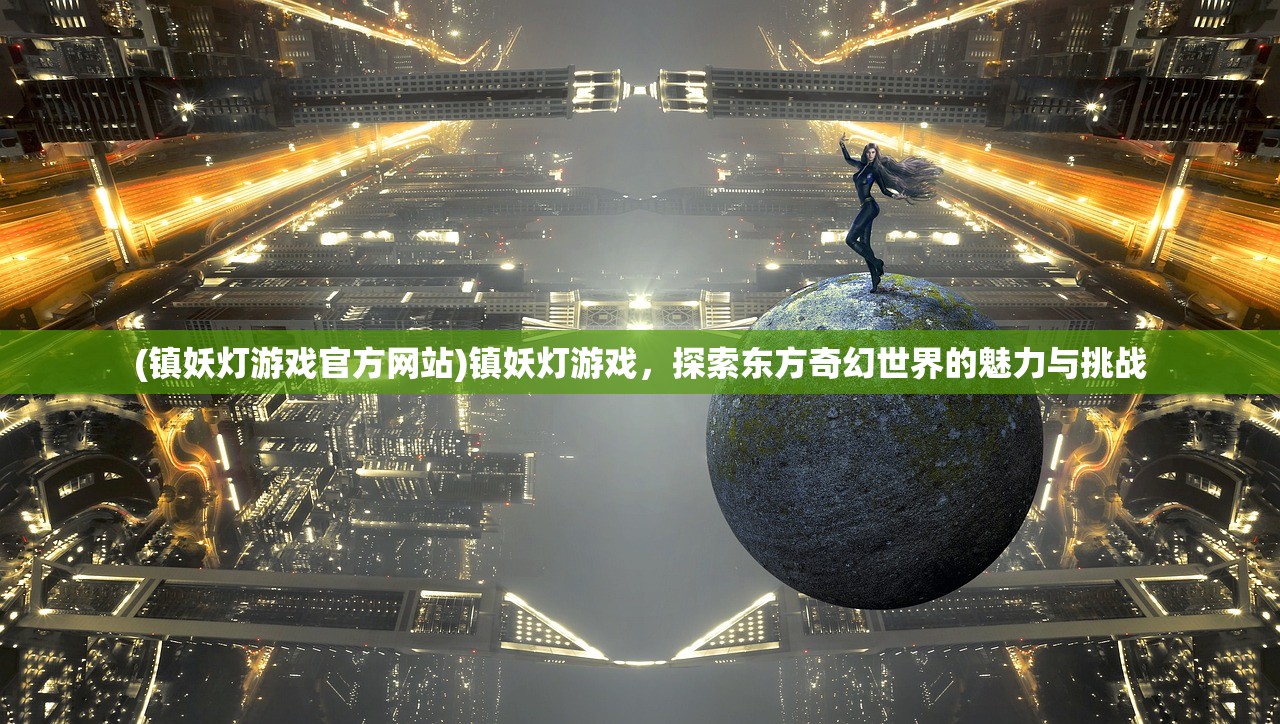 (镇妖灯游戏官方网站)镇妖灯游戏，探索东方奇幻世界的魅力与挑战