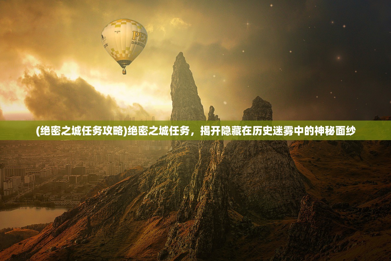 (绝密之城任务攻略)绝密之城任务，揭开隐藏在历史迷雾中的神秘面纱