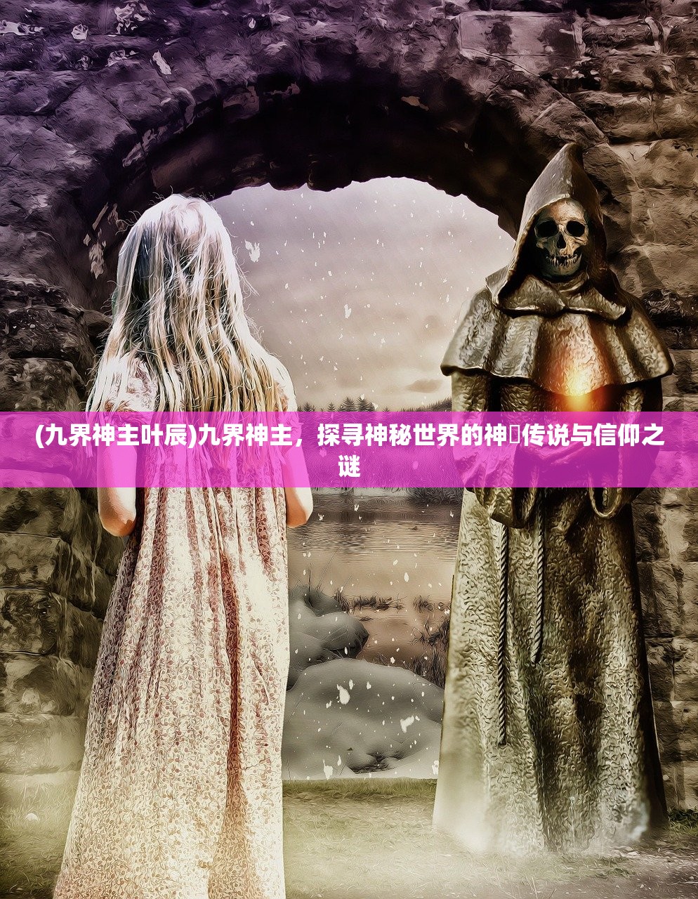 (九界神主叶辰)九界神主，探寻神秘世界的神祇传说与信仰之谜