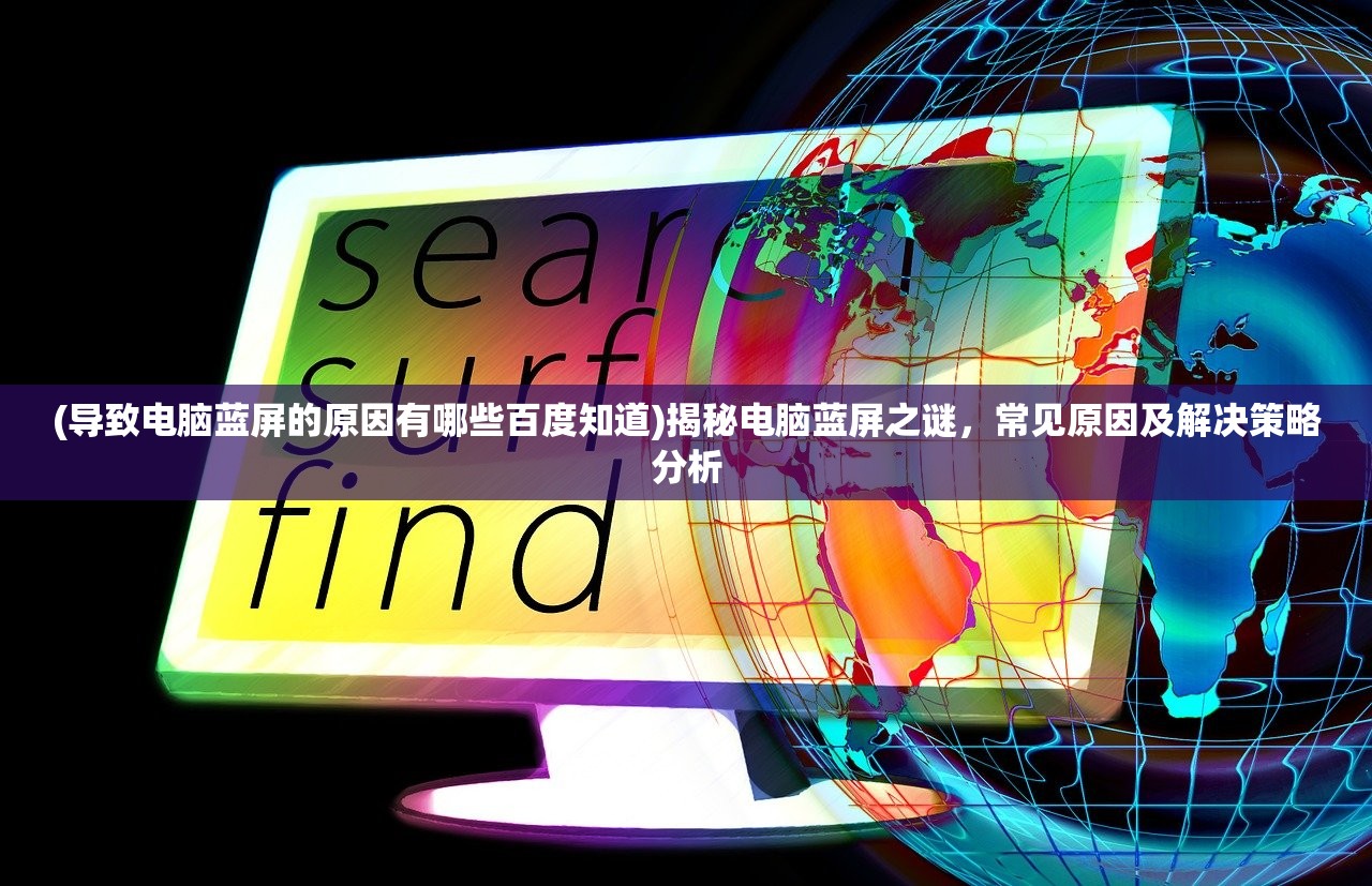(导致电脑蓝屏的原因有哪些百度知道)揭秘电脑蓝屏之谜，常见原因及解决策略分析