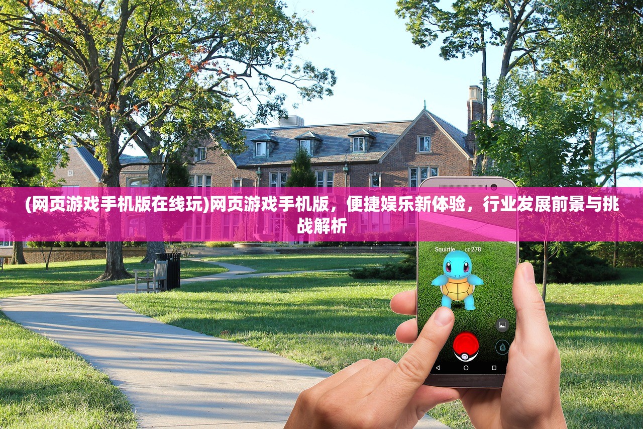 (网页游戏手机版在线玩)网页游戏手机版，便捷娱乐新体验，行业发展前景与挑战解析