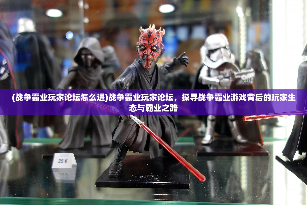 (战争霸业玩家论坛怎么进)战争霸业玩家论坛，探寻战争霸业游戏背后的玩家生态与霸业之路