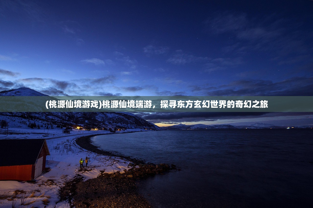 (桃源仙境游戏)桃源仙境端游，探寻东方玄幻世界的奇幻之旅