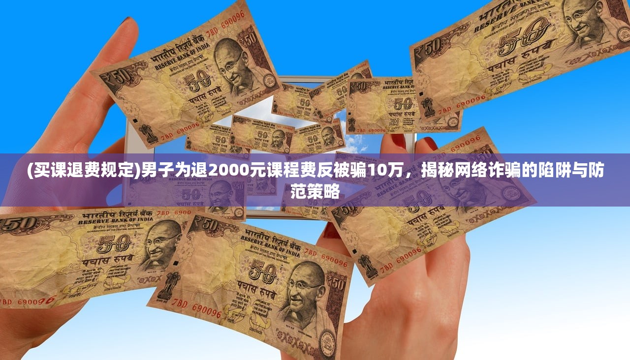 (买课退费规定)男子为退2000元课程费反被骗10万，揭秘网络诈骗的陷阱与防范策略