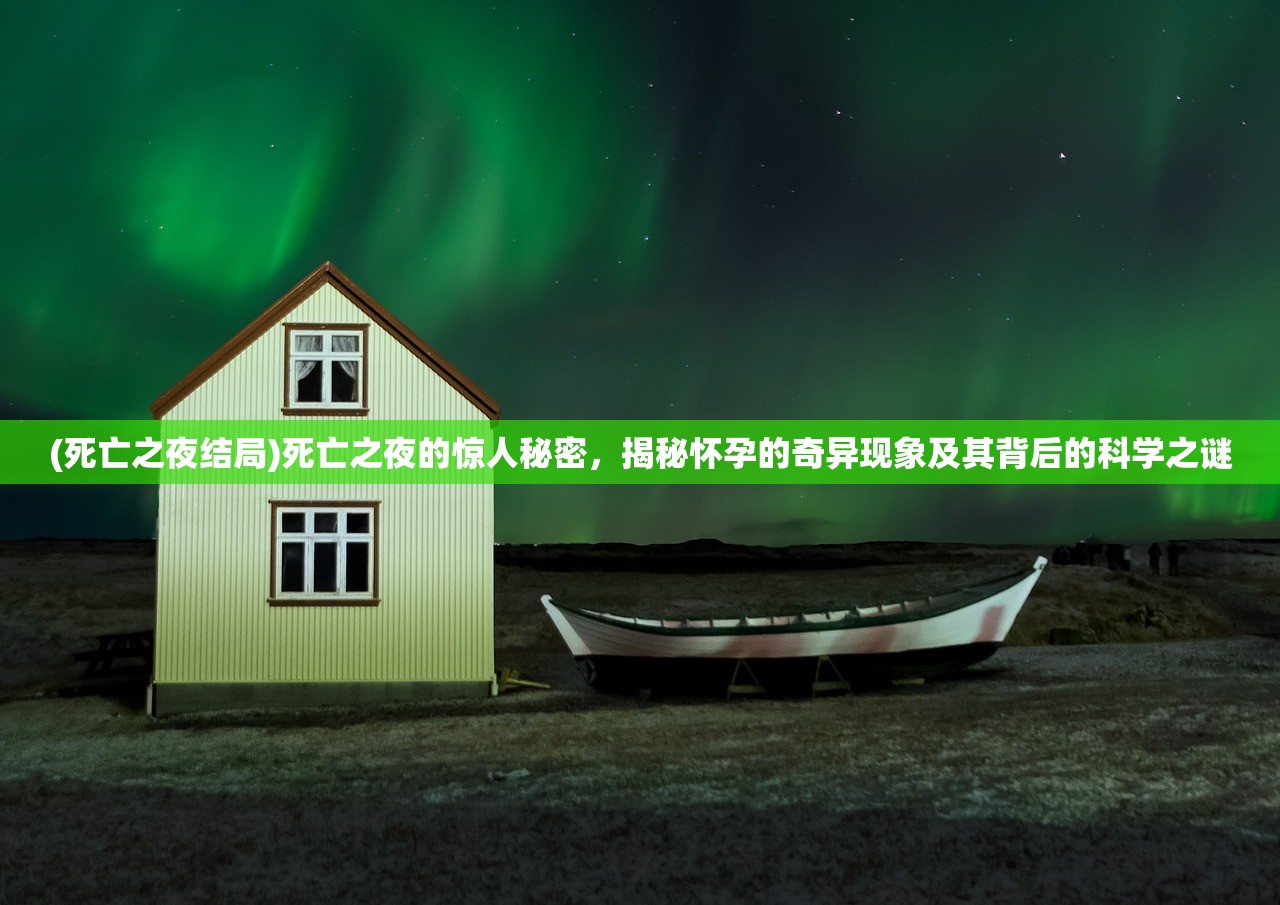 (死亡之夜结局)死亡之夜的惊人秘密，揭秘怀孕的奇异现象及其背后的科学之谜