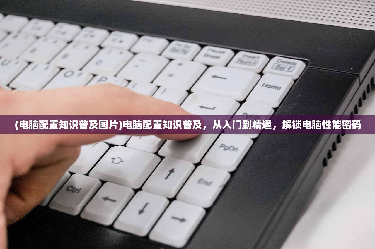 (电脑配置知识普及图片)电脑配置知识普及，从入门到精通，解锁电脑性能密码