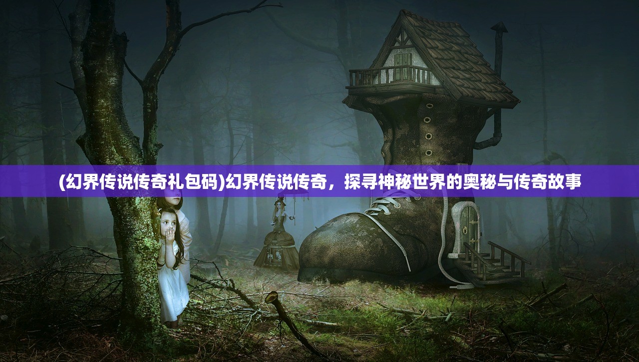 (幻界传说传奇礼包码)幻界传说传奇，探寻神秘世界的奥秘与传奇故事