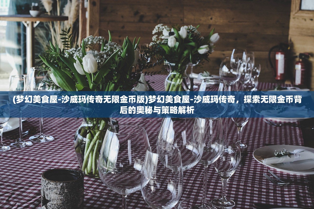 (梦幻美食屋-沙威玛传奇无限金币版)梦幻美食屋-沙威玛传奇，探索无限金币背后的奥秘与策略解析
