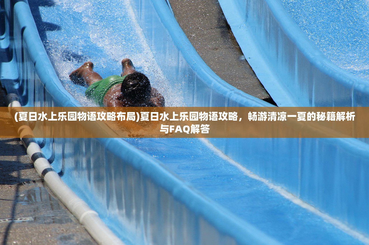 (夏日水上乐园物语攻略布局)夏日水上乐园物语攻略，畅游清凉一夏的秘籍解析与FAQ解答