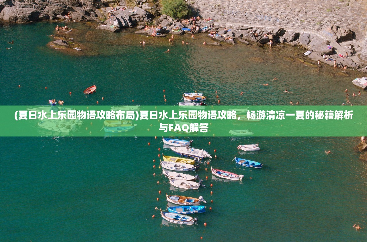 (夏日水上乐园物语攻略布局)夏日水上乐园物语攻略，畅游清凉一夏的秘籍解析与FAQ解答