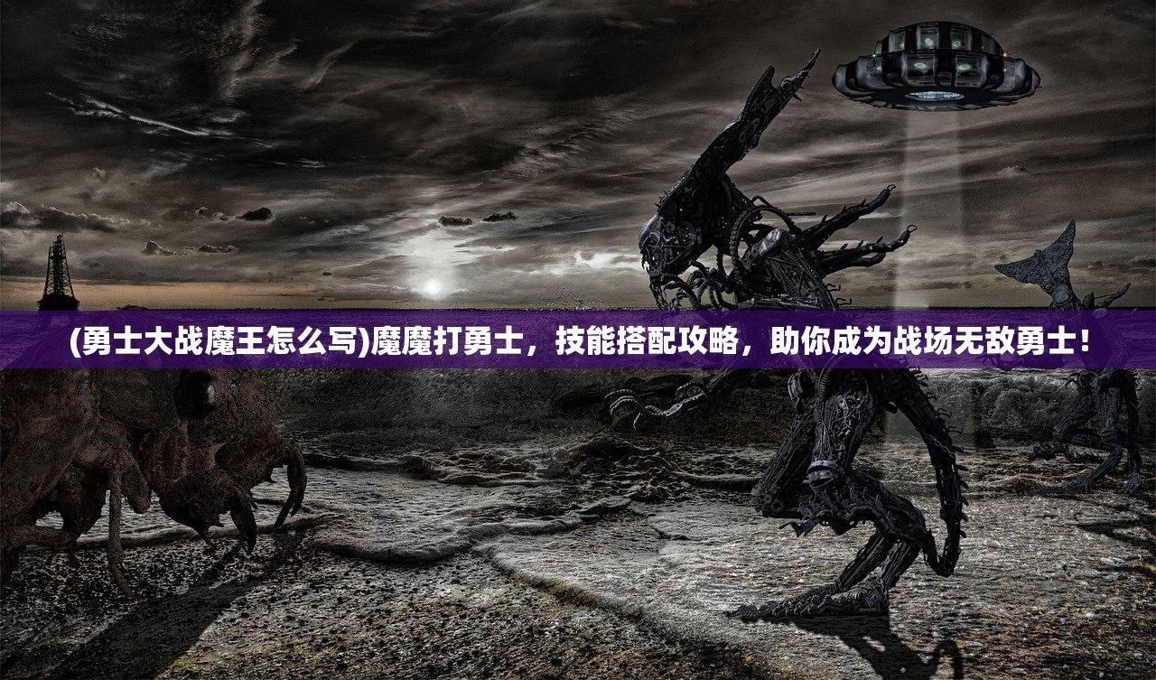 (勇士大战魔王怎么写)魔魔打勇士，技能搭配攻略，助你成为战场无敌勇士！