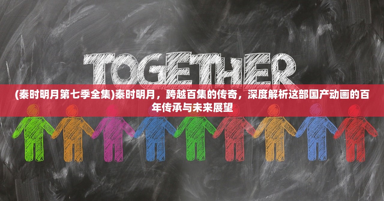 (秦时明月第七季全集)秦时明月，跨越百集的传奇，深度解析这部国产动画的百年传承与未来展望