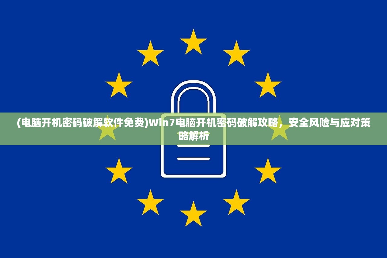 (电脑开机密码破解软件免费)Win7电脑开机密码破解攻略，安全风险与应对策略解析