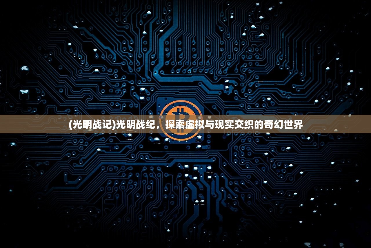 (光明战记)光明战纪，探索虚拟与现实交织的奇幻世界