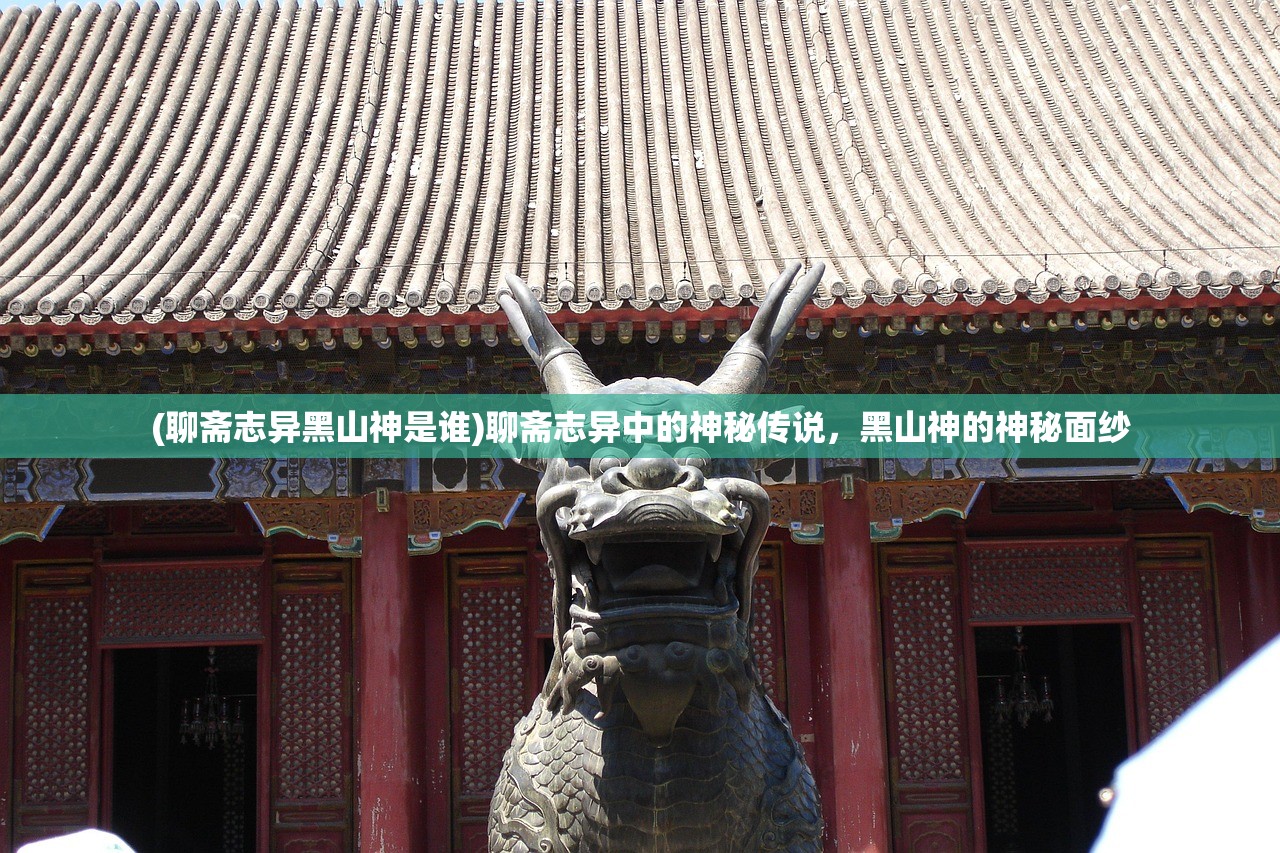 (聊斋志异黑山神是谁)聊斋志异中的神秘传说，黑山神的神秘面纱