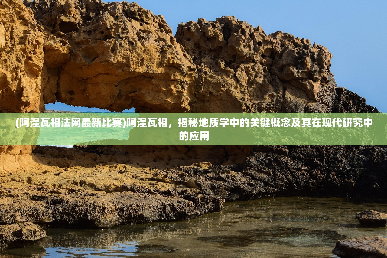 (阿涅瓦相法网最新比赛)阿涅瓦相，揭秘地质学中的关键概念及其在现代研究中的应用