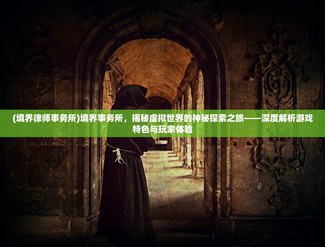 (境界律师事务所)境界事务所，揭秘虚拟世界的神秘探索之旅——深度解析游戏特色与玩家体验