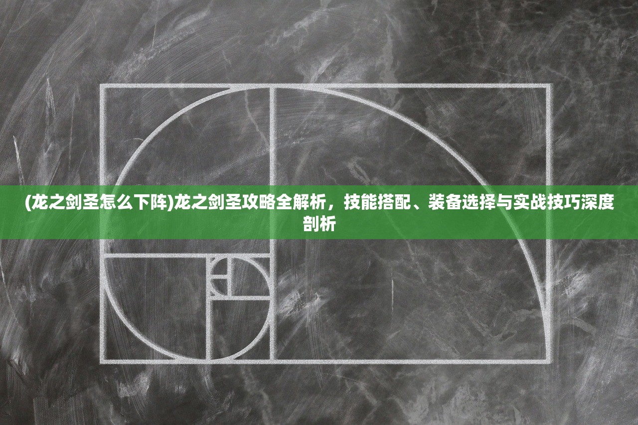 (龙之剑圣怎么下阵)龙之剑圣攻略全解析，技能搭配、装备选择与实战技巧深度剖析