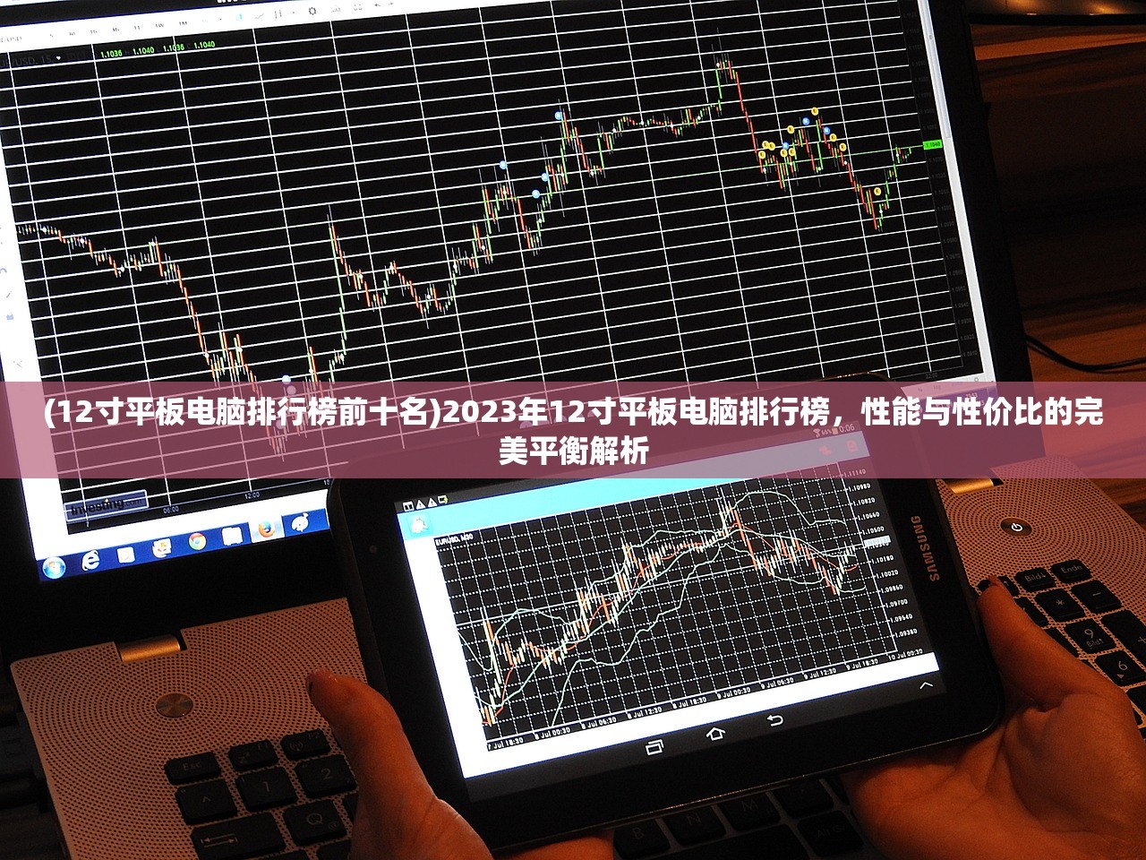 (12寸平板电脑排行榜前十名)2023年12寸平板电脑排行榜，性能与性价比的完美平衡解析