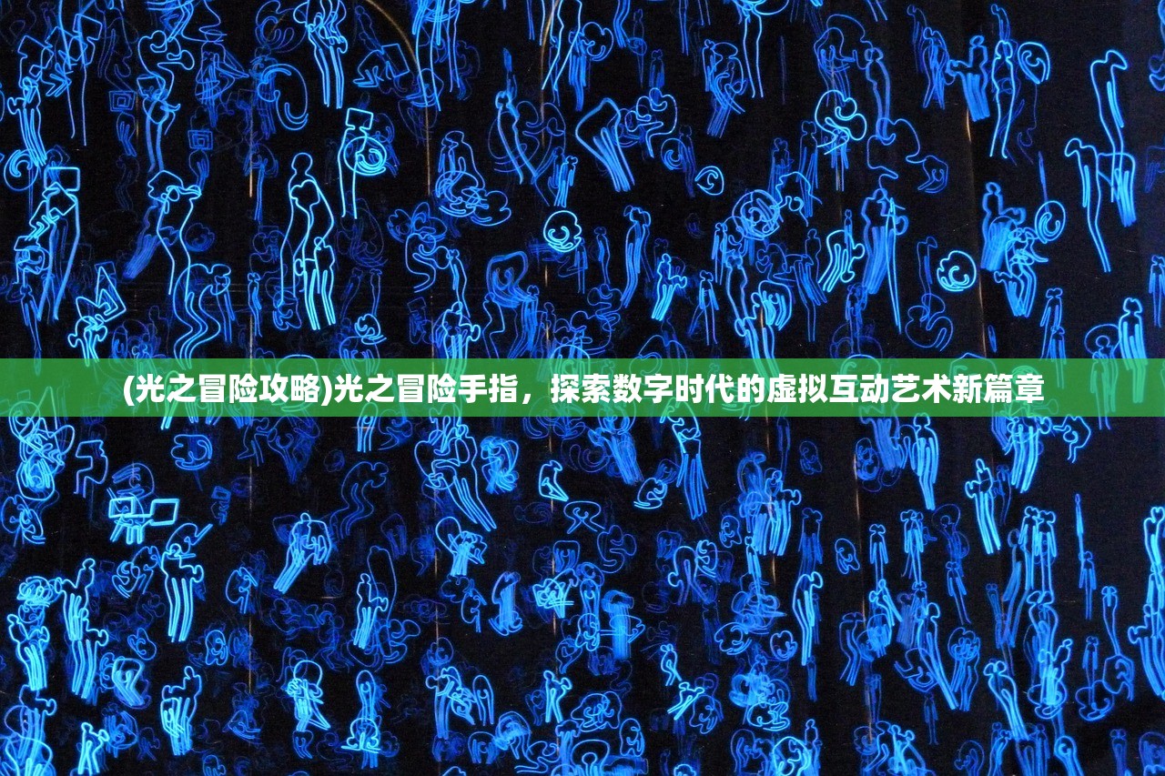(光之冒险攻略)光之冒险手指，探索数字时代的虚拟互动艺术新篇章