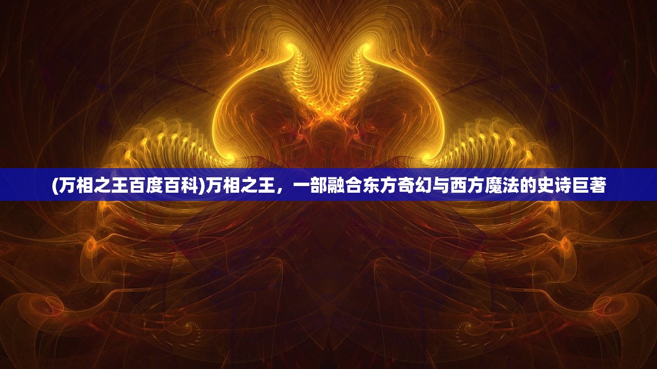 (万相之王百度百科)万相之王，一部融合东方奇幻与西方魔法的史诗巨著