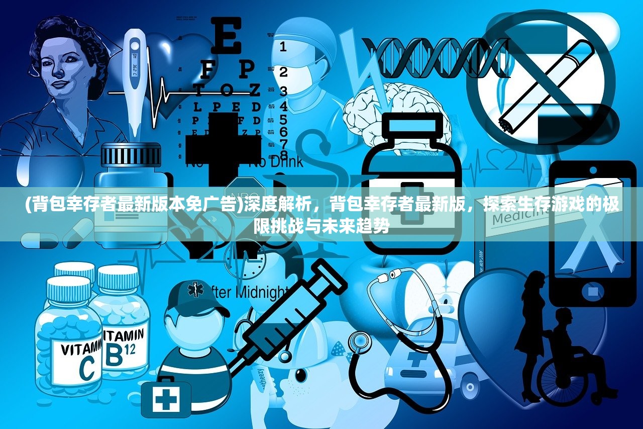 (背包幸存者最新版本免广告)深度解析，背包幸存者最新版，探索生存游戏的极限挑战与未来趋势