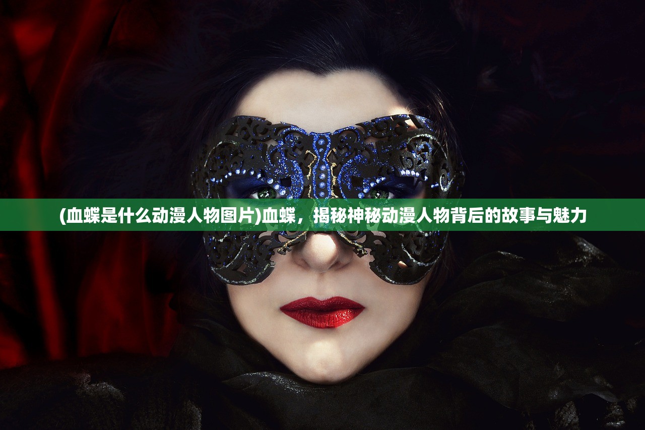 (血蝶是什么动漫人物图片)血蝶，揭秘神秘动漫人物背后的故事与魅力