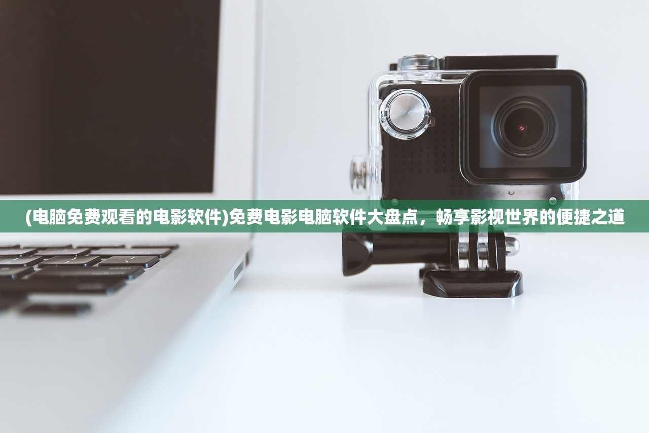 (电脑免费观看的电影软件)免费电影电脑软件大盘点，畅享影视世界的便捷之道