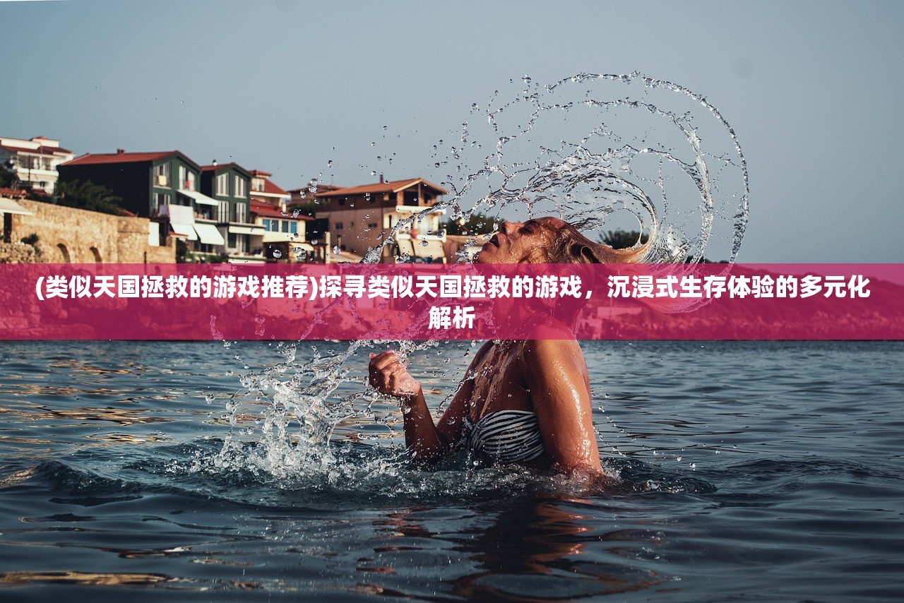 (类似天国拯救的游戏推荐)探寻类似天国拯救的游戏，沉浸式生存体验的多元化解析