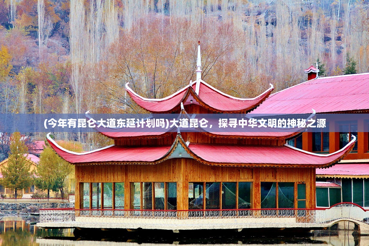 (今年有昆仑大道东延计划吗)大道昆仑，探寻中华文明的神秘之源