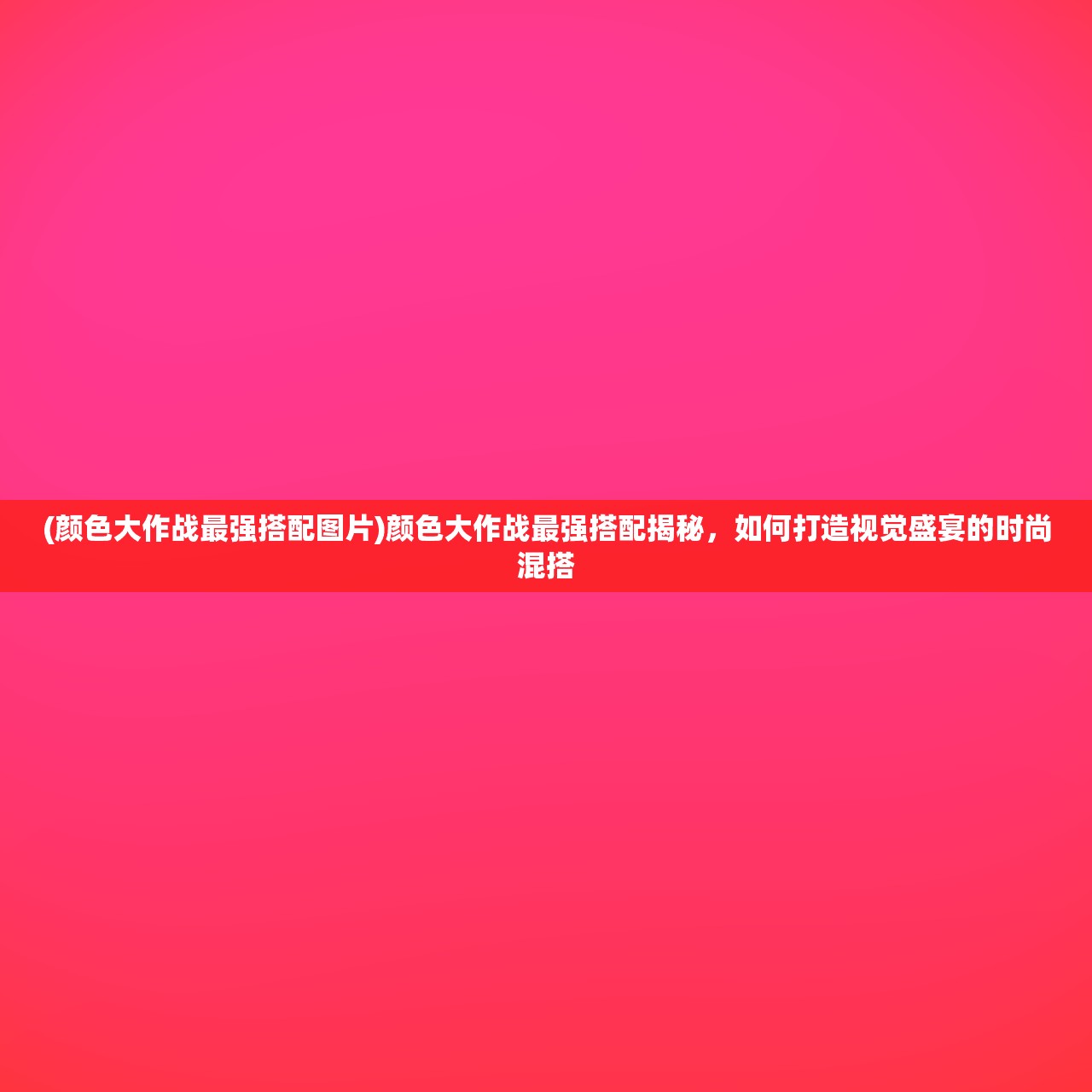 (颜色大作战最强搭配图片)颜色大作战最强搭配揭秘，如何打造视觉盛宴的时尚混搭