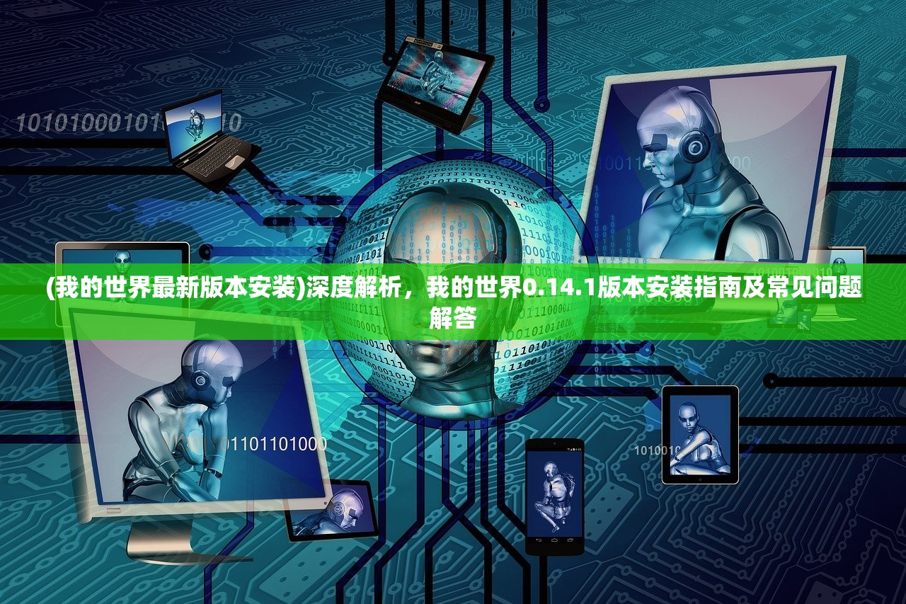 (我的世界最新版本安装)深度解析，我的世界0.14.1版本安装指南及常见问题解答