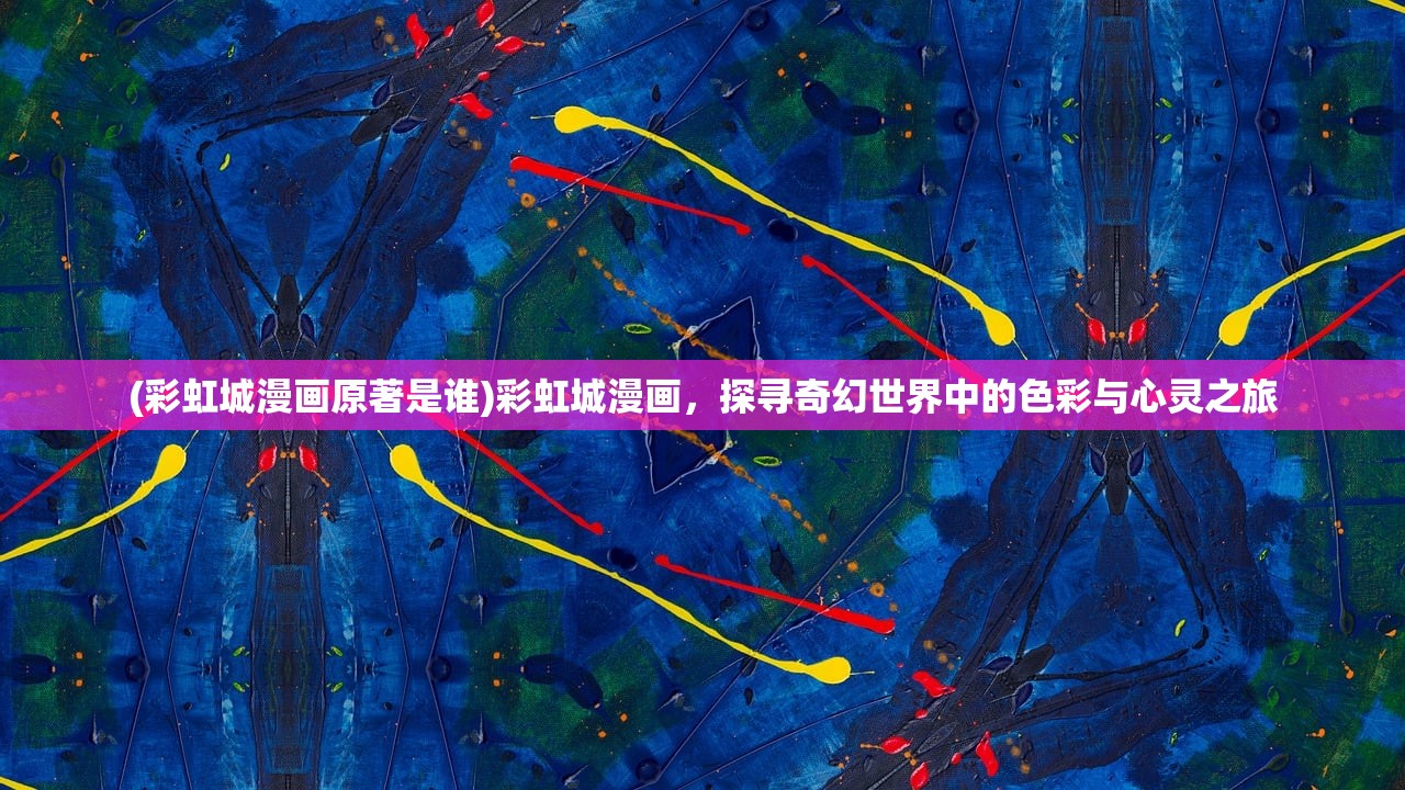 (彩虹城漫画原著是谁)彩虹城漫画，探寻奇幻世界中的色彩与心灵之旅