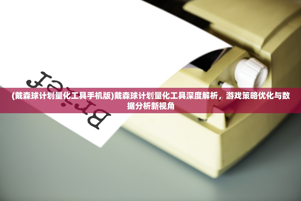 (戴森球计划量化工具手机版)戴森球计划量化工具深度解析，游戏策略优化与数据分析新视角