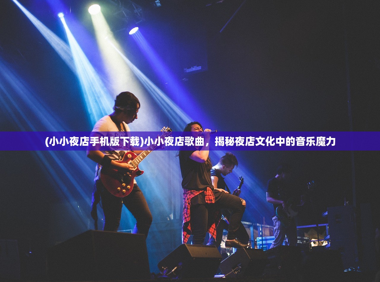 (小小夜店手机版下载)小小夜店歌曲，揭秘夜店文化中的音乐魔力