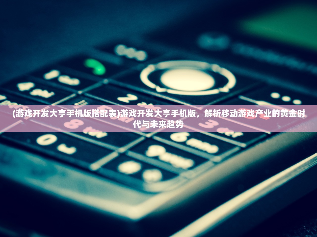 (游戏开发大亨手机版搭配表)游戏开发大亨手机版，解析移动游戏产业的黄金时代与未来趋势