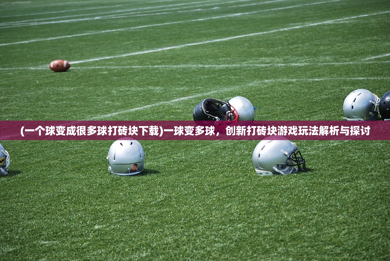 (一个球变成很多球打砖块下载)一球变多球，创新打砖块游戏玩法解析与探讨