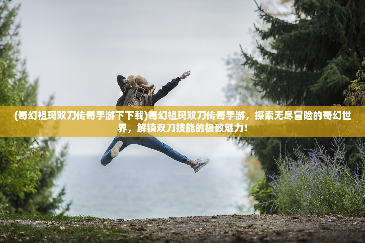 (奇幻祖玛双刀传奇手游下下载)奇幻祖玛双刀传奇手游，探索无尽冒险的奇幻世界，解锁双刀技能的极致魅力！