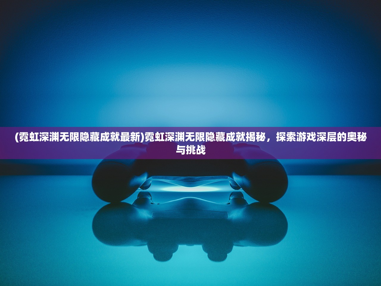 (霓虹深渊无限隐藏成就最新)霓虹深渊无限隐藏成就揭秘，探索游戏深层的奥秘与挑战