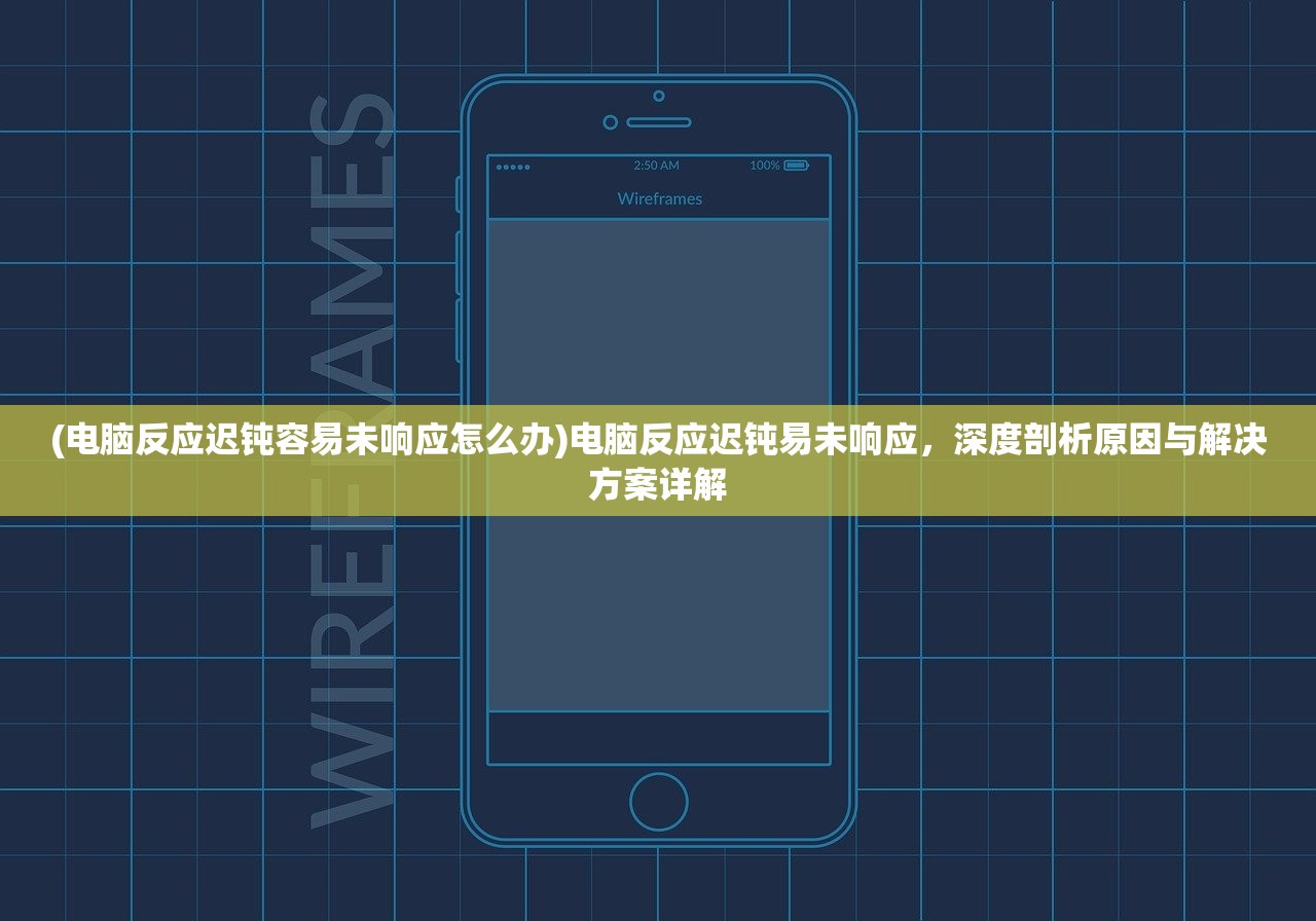 (电脑反应迟钝容易未响应怎么办)电脑反应迟钝易未响应，深度剖析原因与解决方案详解