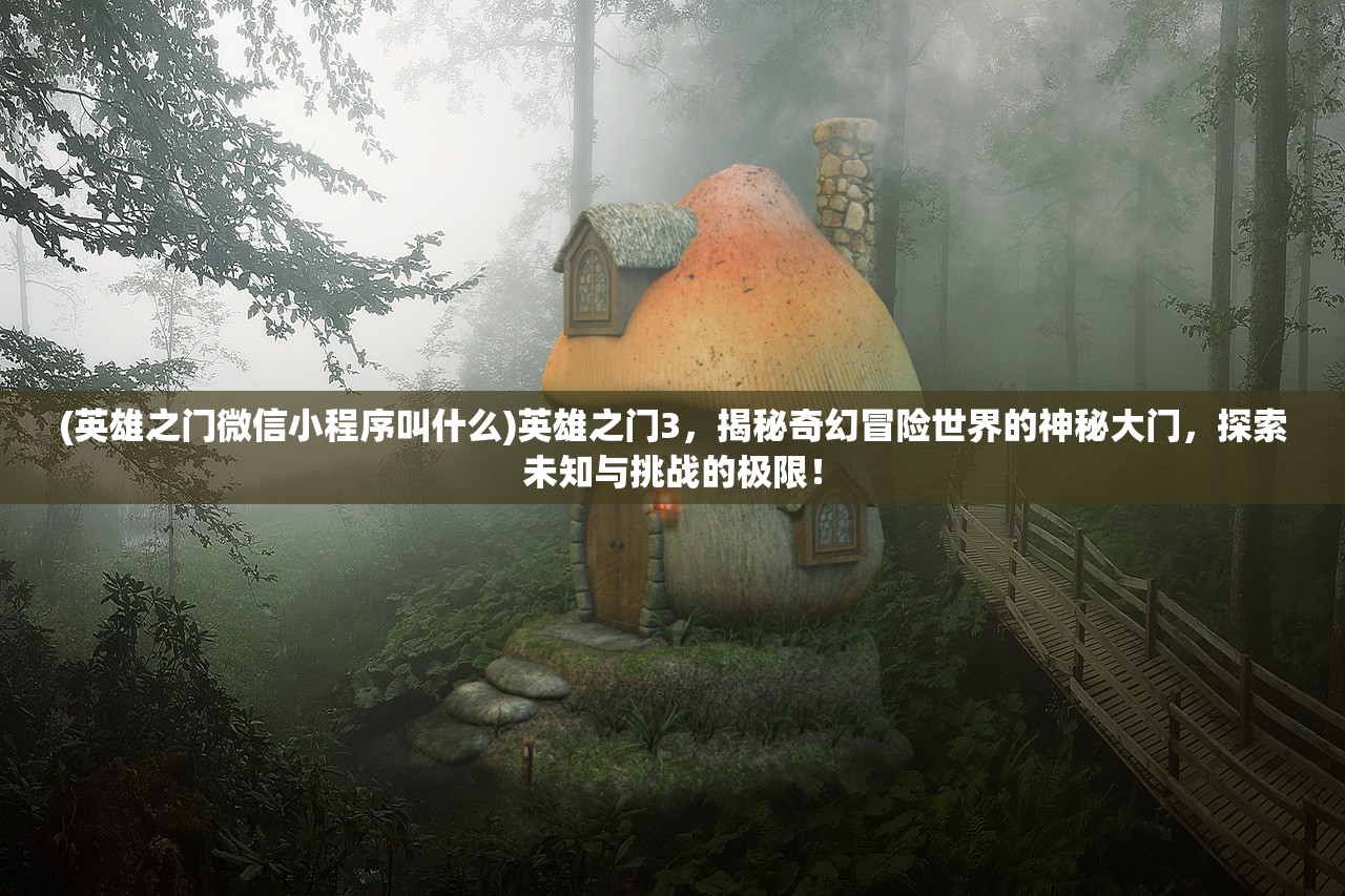 (英雄之门微信小程序叫什么)英雄之门3，揭秘奇幻冒险世界的神秘大门，探索未知与挑战的极限！