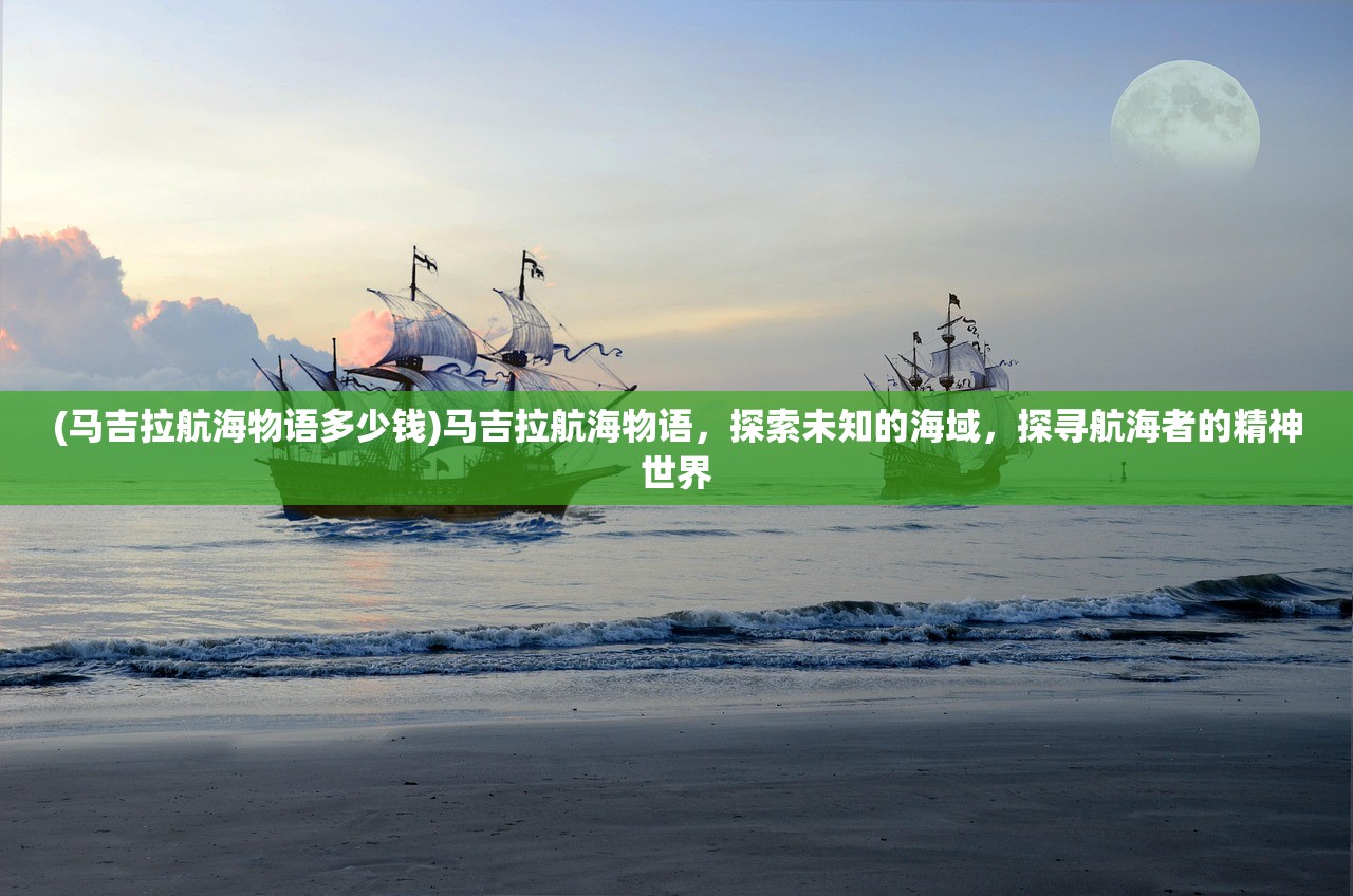 (马吉拉航海物语多少钱)马吉拉航海物语，探索未知的海域，探寻航海者的精神世界